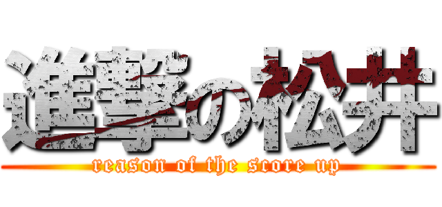 進撃の松井 (reason of the score up)