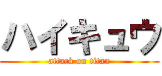 ハイキュウ (attack on titan)