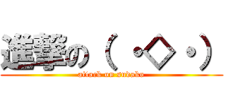 進撃の（ ・◇・） (attack on sudako)