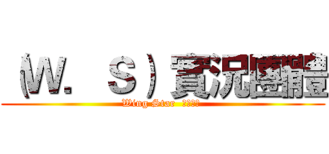 （Ｗ．Ｓ） 實況團體 (Wing Star  粉絲專業 )