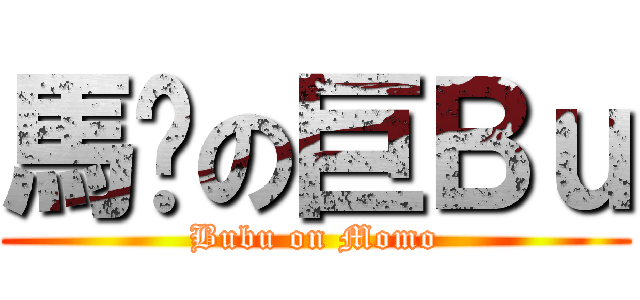 馬騮の巨Ｂｕ (Bubu on Momo)