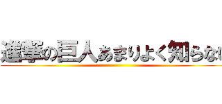 進撃の巨人あまりよく知らない ()