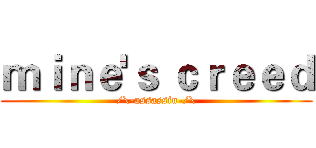 ｍｉｎｅ'ｓ ｃｒｅｅｄ (/\-assassin-/\)