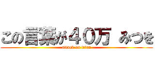 この言葉が４０万 みつを (attack on titan)