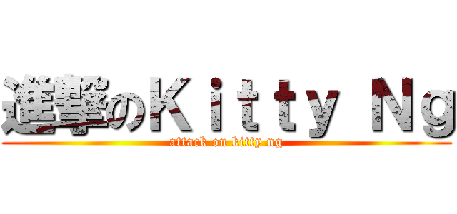 進撃のＫｉｔｔｙ Ｎｇ (attack on kitty ng)