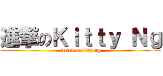 進撃のＫｉｔｔｙ Ｎｇ (attack on kitty ng)
