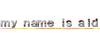 ｍｙ ｎａｍｅ ｉｓ ａｉｄａｎ (you'll moan it tonight at my house)