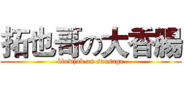 拓也哥の大香腸 (blowjob on sausage)