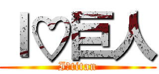 Ｉ♡巨人 (I♡titan)