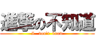 進撃の不知道 (I   don`t  know)