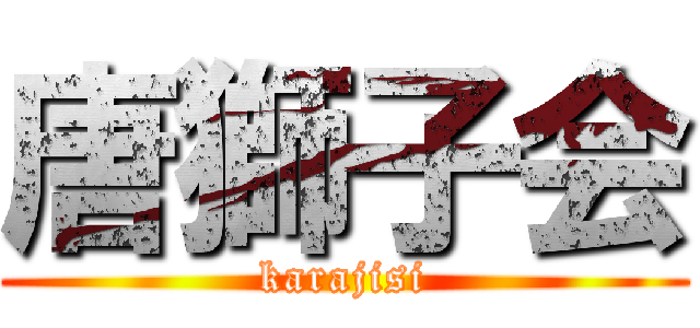 唐獅子会 (karajisi)