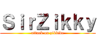 ＳｉｒＺｉｋｋｙ (attack on zikkide)