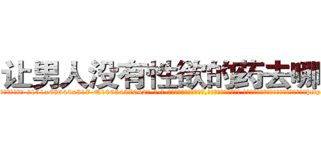 让男人没有性欲的药去哪里买 (让男人没有性欲的药去哪里买【电-话151x68344x817-Q1065427042元-吉-药-业】我们做的是长期生意,靠的是老客户长期支持 让男人没有性欲的药去哪里买在发表了一篇http://sngk.net/0UpjW8

参考消息网我们做的是长期生意,靠的是老客户长期支持也许我们早该意识到，就连鲍勃·霍斯金斯（金球奖戏剧类电影男主角 
)