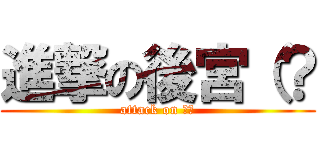 進撃の後宮（？ (attack on 後宮)