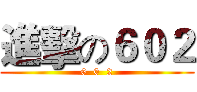 進擊の６０２ (6  0  2)