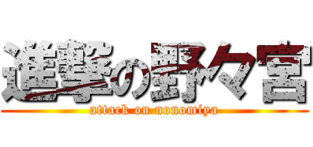 進撃の野々宮 (attack on nonomiya)