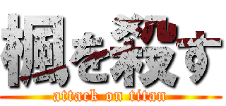 楓を殺す (attack on titan)