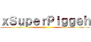 ｘＳｕｐｅｒＰｉｇｇｅｈ ()