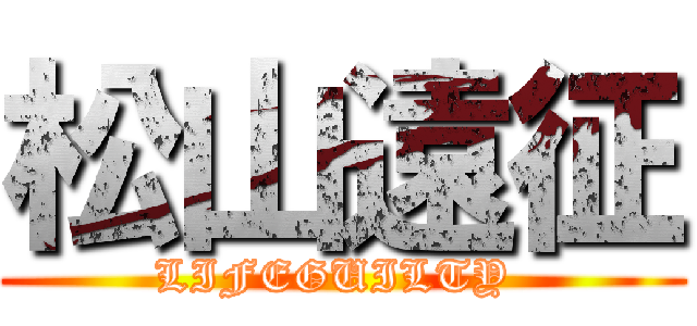 松山遠征 (LIFEGUILTY )