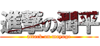 進撃の潤平 (attack on mayuge)