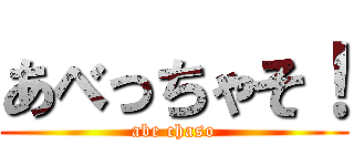 あべっちゃそ！ (abe chaso)