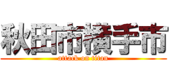 秋田市横手市 (attack on titan)