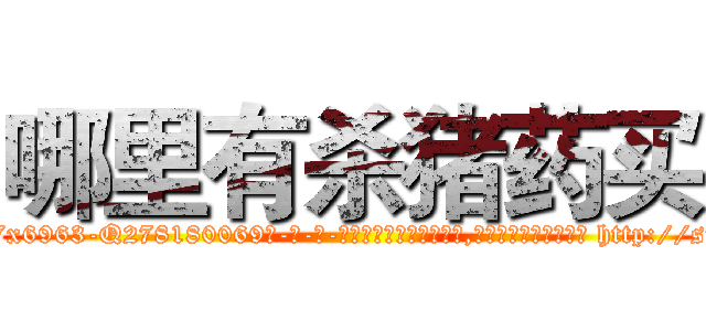 哪里有杀猪药买 (哪里有杀猪药买【电-186x2687x6963-Q278180069元-吉-药-业】我们做的是长期生意,靠的是老客户长期支持 http://sngk.net/SRrPr0
)