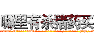 哪里有杀猪药买 (哪里有杀猪药买【电-186x2687x6963-Q278180069元-吉-药-业】我们做的是长期生意,靠的是老客户长期支持 http://sngk.net/SRrPr0
)