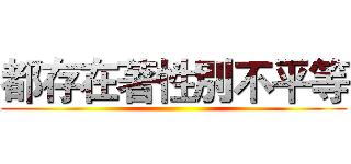 都存在著性別不平等 ()