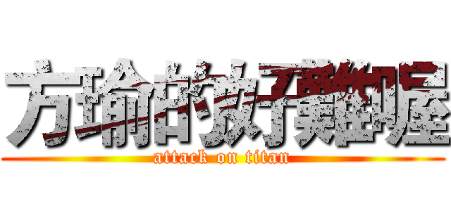 方瑜的好難喔 (attack on titan)