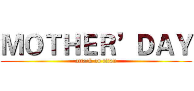 ＭＯＴＨＥＲ’ＤＡＹ (attack on titan)