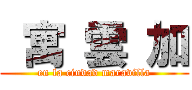  寓 雲 加 (en la ciudad maravilla)