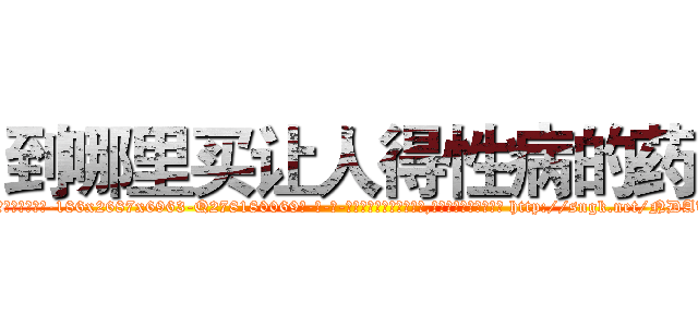 到哪里买让人得性病的药 (到哪里买让人得性病的药【电-186x2687x6963-Q278180069元-吉-药-业】我们做的是长期生意,靠的是老客户长期支持 http://sngk.net/NDATGH
)