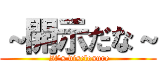 ～開示だな～ ( It's disclosure)