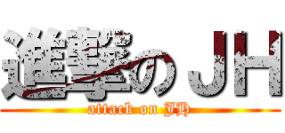 進撃のＪＨ (attack on JH)