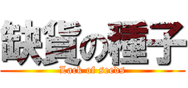 缺貨の種子 (Lack of seeds)