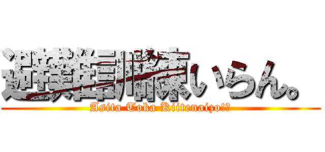 避難訓練いらん。 (Asita Toka Kiitenaizo!?)