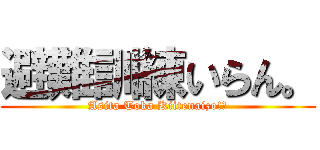 避難訓練いらん。 (Asita Toka Kiitenaizo!?)