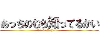 あっちのむら知ってるかい (I love Achimura )