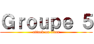 Ｇｒｏｕｐｅ ５ (attack on titan)