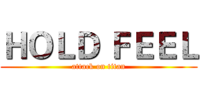 ＨＯＬＤ ＦＥＥＬ (attack on titan)