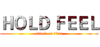 ＨＯＬＤ ＦＥＥＬ (attack on titan)