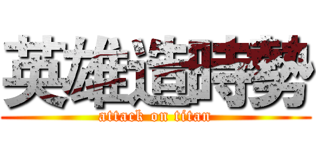 英雄造時勢 (attack on titan)