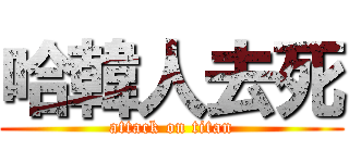 哈韓人去死 (attack on titan)