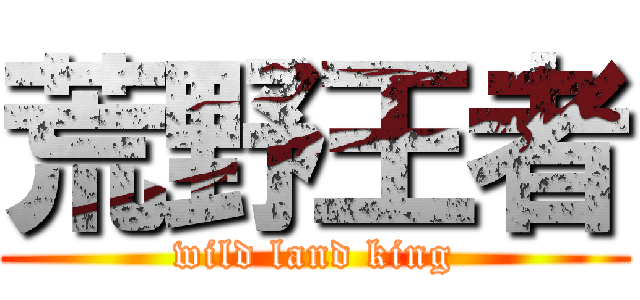 荒野王者 (wild land king)