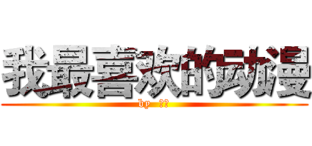 我最喜欢的动漫 (by  殷韵)