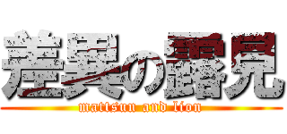 差異の露見 (mattsun and lion)