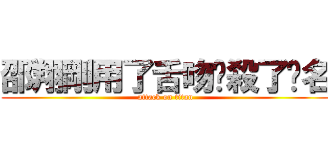 邵翔剛用了舌吻擊殺了彥名 (attack on titan)