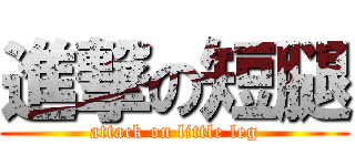 進撃の短腿 (attack on little leg)