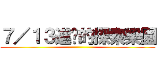 ７／１３進擊的探索樂園 ()